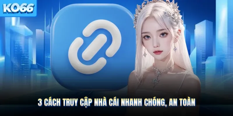 3 cách truy cập nhà cái nhanh chóng, an toàn