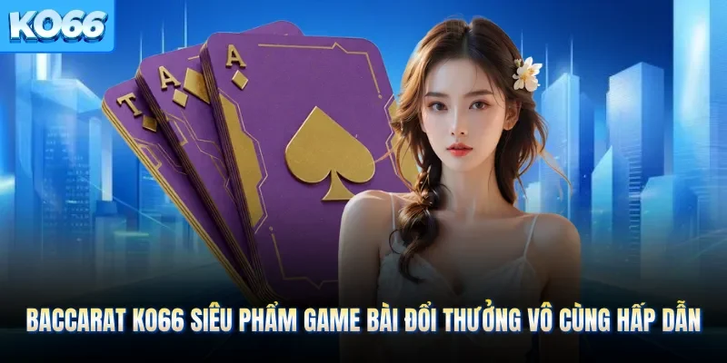 Baccarat KO66 Siêu Phẩm Game Bài Đổi Thưởng Vô Cùng Hấp Dẫn