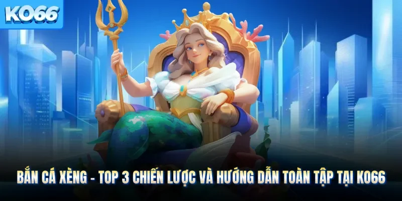 Bắn Cá Xèng - Top 3 Chiến Lược Và Hướng Dẫn Toàn Tập Tại KO66