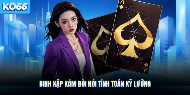 Binh xập xám đòi hỏi tính toán kỹ lưỡng