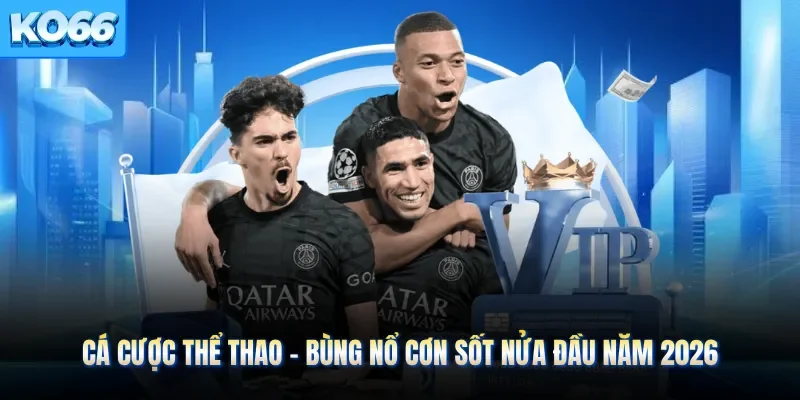 Cá Cược Thể Thao - Bùng Nổ Cơn Sốt Nửa Đầu Năm 2026