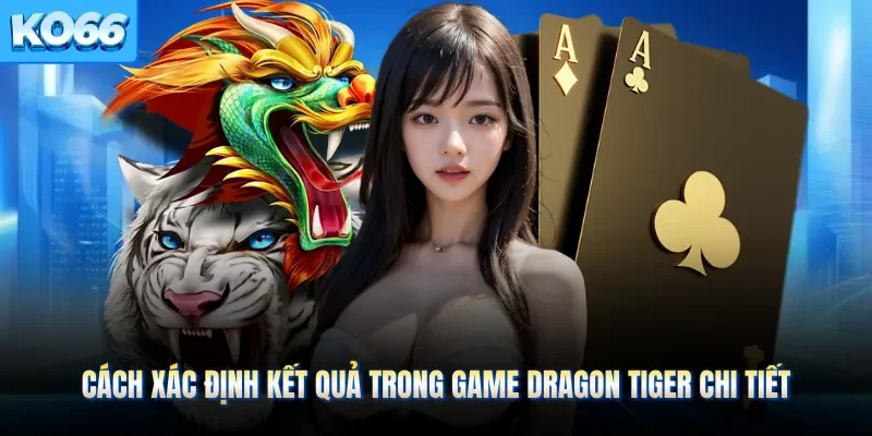 Cách xác định kết quả trong game dragon tiger chi tiết