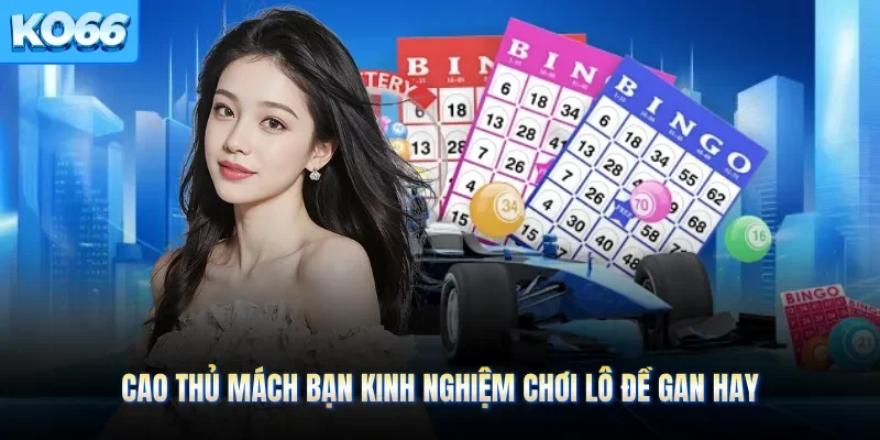 Cao thủ mách bạn kinh nghiệm chơi lô đề gan hay