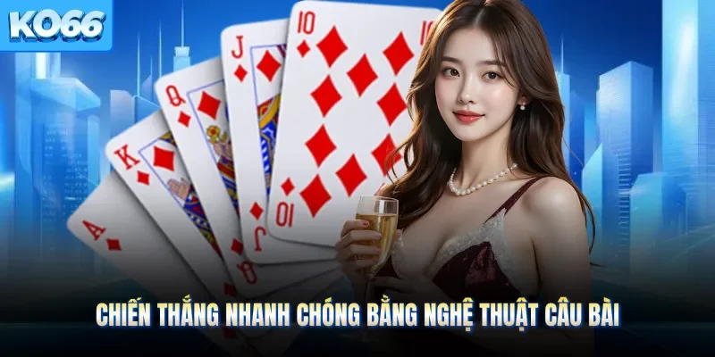 Chiến thắng nhanh chóng bằng nghệ thuật câu bài