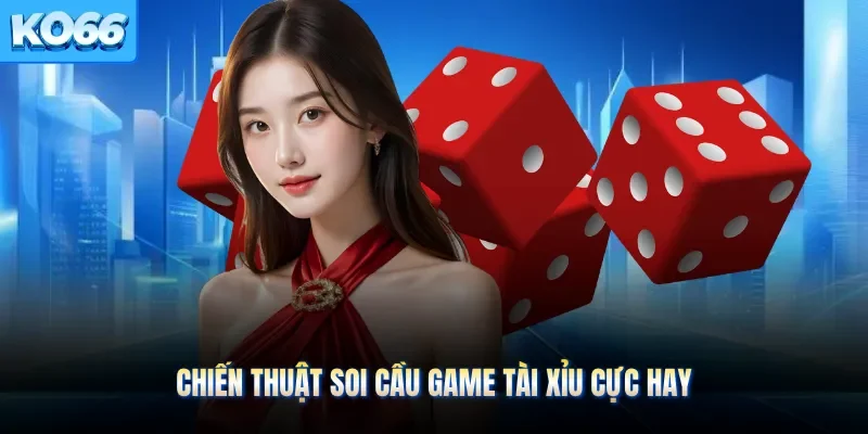 Chiến thuật soi cầu game tài xỉu cực hay