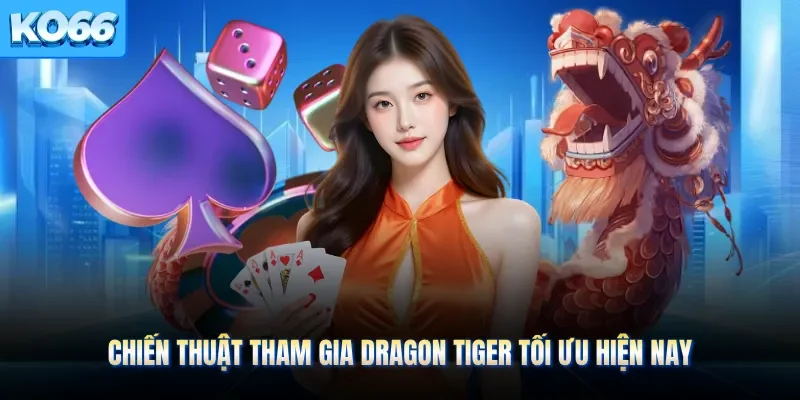 Chiến thuật tham gia dragon tiger tối ưu hiện nay