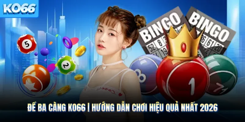 Đề Ba Càng KO66 | Hướng Dẫn Chơi Hiệu Quả Nhất 2026