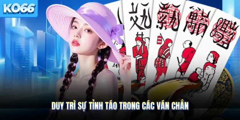 Duy trì sự tỉnh táo trong các ván Chắn