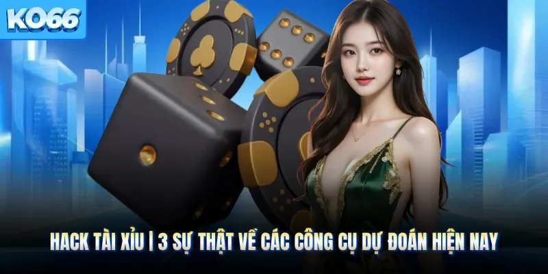 Hack Tài Xỉu | 3 Sự Thật Về Các Công Cụ Dự Đoán Hiện Nay
