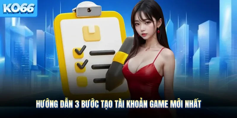 Hướng dẫn 3 bước tạo tài khoản game mới nhất