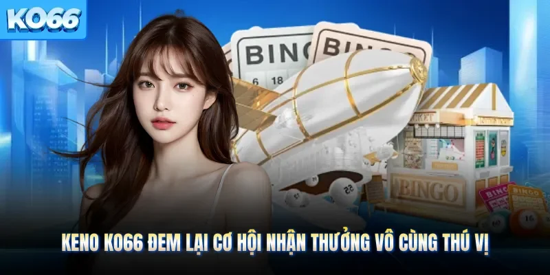 Keno KO66 Đem Lại Cơ Hội Nhận Thưởng Vô Cùng Thú Vị