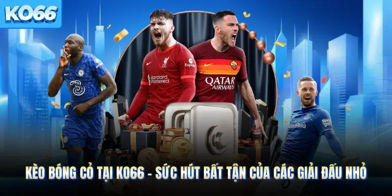 Kèo Bóng Cỏ Tại KO66 - Sức Hút Bất Tận Của Các Giải Đấu Nhỏ