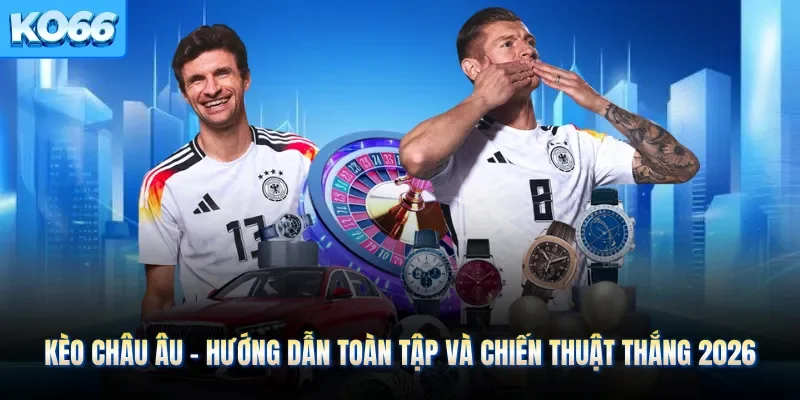 Kèo Châu Âu - Hướng Dẫn Toàn Tập Và Chiến Thuật Thắng 2026