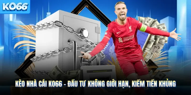 Kèo Nhà Cái KO66 - Đầu Tư Không Giới Hạn, Kiếm Tiền Khủng