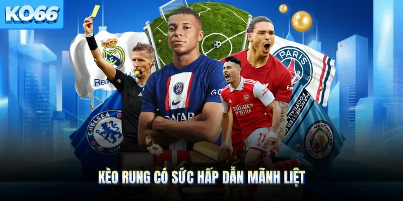 Kèo rung có sức hấp dẫn mãnh liệt