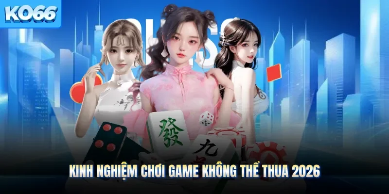 Kinh nghiệm chơi game không thể thua 2026