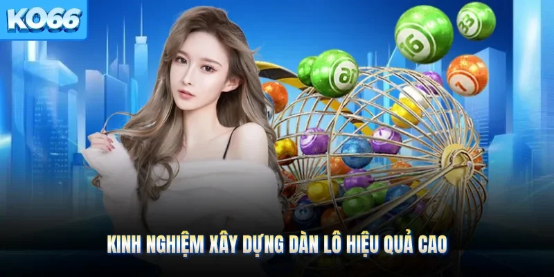 Kinh nghiệm xây dựng dàn lô hiệu quả cao