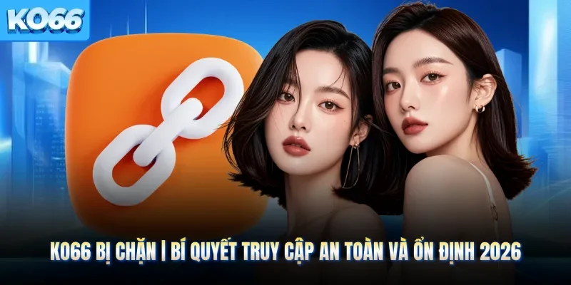 KO66 Bị Chặn | Bí Quyết Truy Cập An Toàn Và Ổn Định 2026