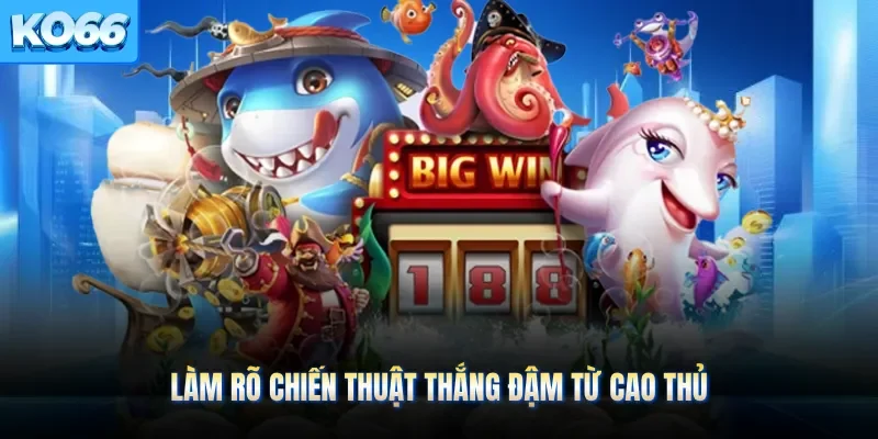 Làm rõ chiến thuật thắng đậm từ cao thủ
