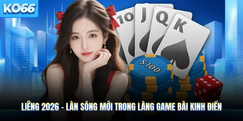 Liêng 2026 - Làn Sóng Mới Trong Làng Game Bài Kinh Điển
