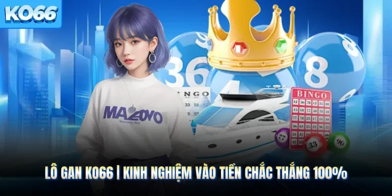 Lô Gan KO66 | Kinh Nghiệm ​​Vào Tiền Chắc Thắng 100%