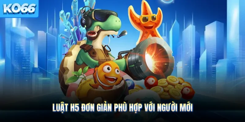 Luật H5 đơn giản phù hợp với người mới