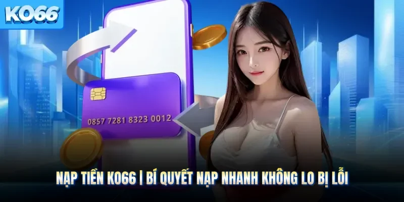 Nạp Tiền KO66 | Bí Quyết Nạp Nhanh Không Lo Bị Lỗi