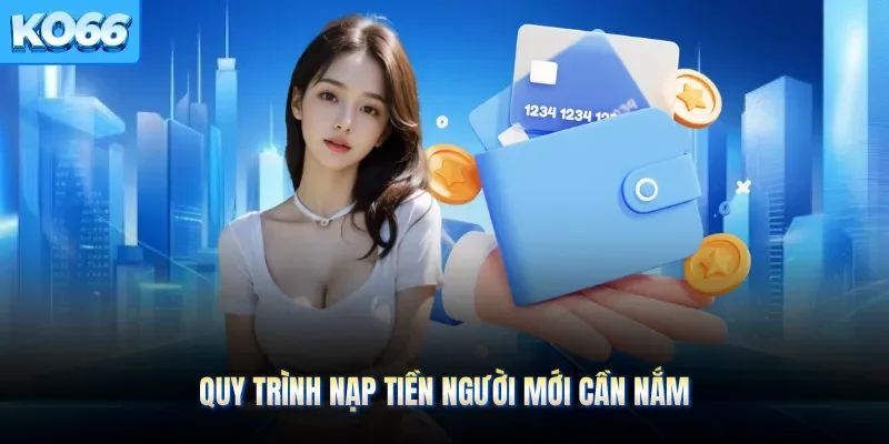 Quy trình nạp tiền người mới cần nắm