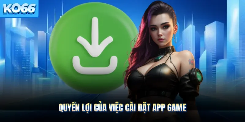 Quyền lợi của việc cài đặt app game
