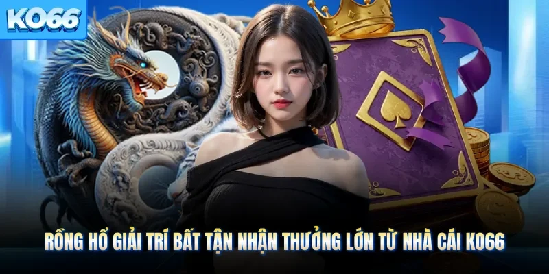 Rồng Hổ Giải Trí Bất Tận Nhận Thưởng Lớn Từ Nhà Cái KO66