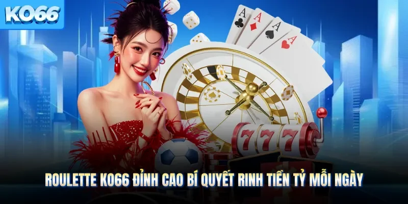 Roulette KO66 Đỉnh Cao Bí Quyết Rinh Tiền Tỷ Mỗi Ngày