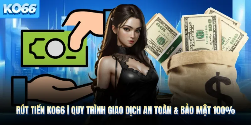 Rút Tiền KO66 | Quy Trình Giao Dịch An Toàn & Bảo Mật 100%