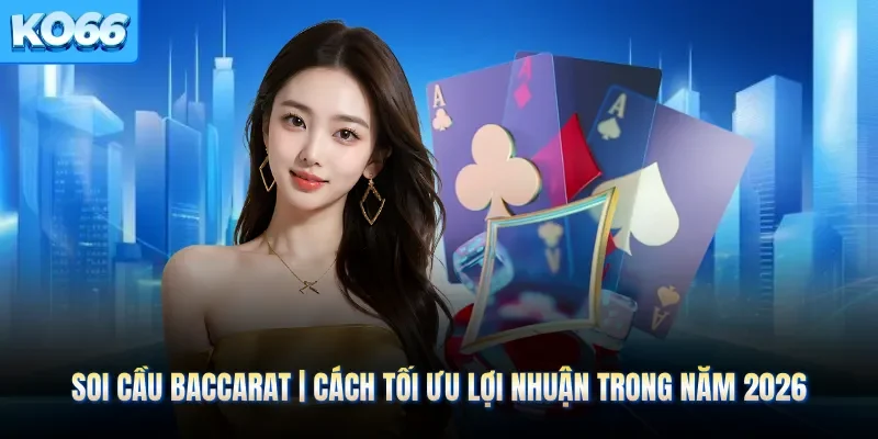 Soi Cầu Baccarat | Cách Tối Ưu Lợi Nhuận Trong Năm 2026