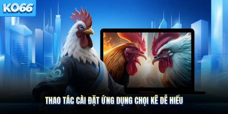 Thao tác cài đặt ứng dụng chọi kê dễ hiểu