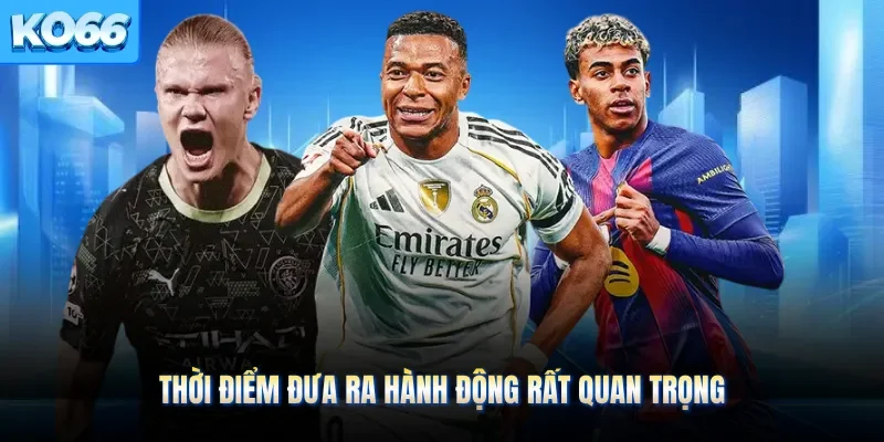 Thời điểm đưa ra hành động rất quan trọng