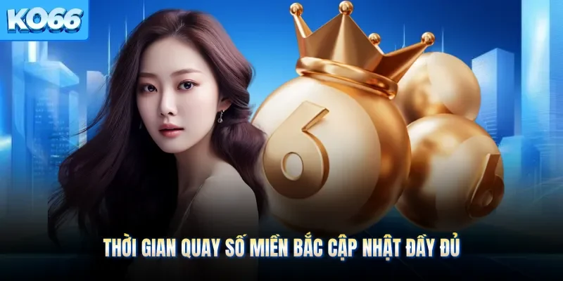 Thời gian quay số miền bắc cập nhật đầy đủ