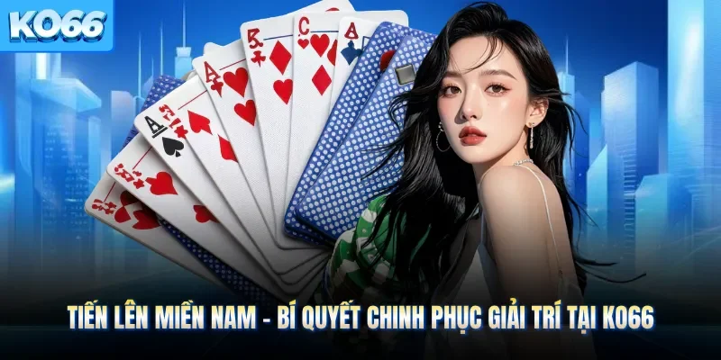 Tiến Lên Miền Nam - Bí Quyết Chinh Phục Giải Trí Tại KO66