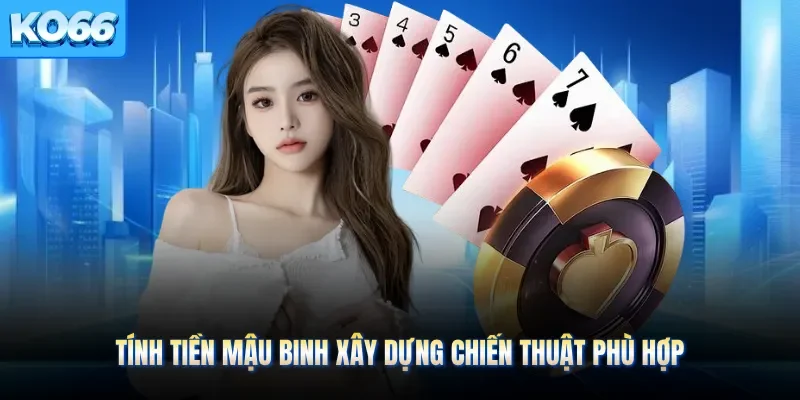 Tính tiền mậu binh xây dựng chiến thuật phù hợp