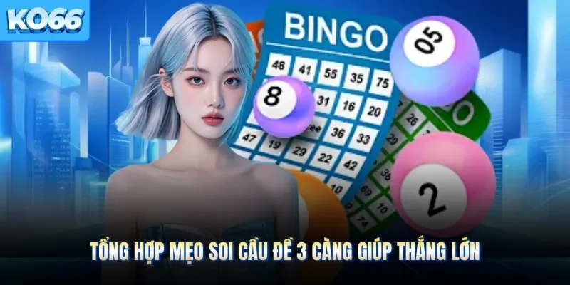 Tổng hợp mẹo soi cầu đề 3 càng giúp thắng lớn