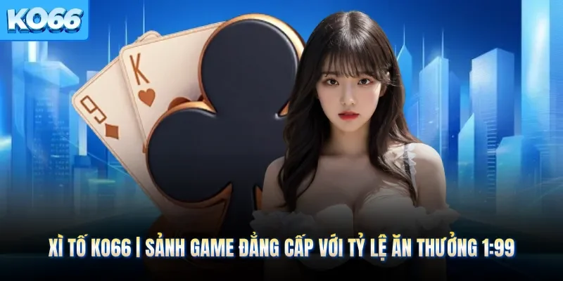 Xì Tố KO66 | Sảnh Game Đẳng Cấp Với Tỷ Lệ Ăn Thưởng 1:99