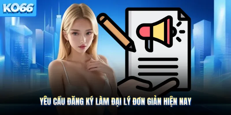 Yêu cầu đăng ký làm đại lý đơn giản hiện nay